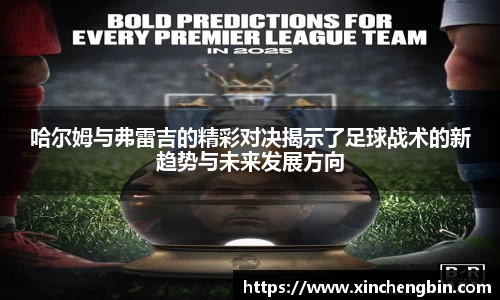 哈尔姆与弗雷吉的精彩对决揭示了足球战术的新趋势与未来发展方向